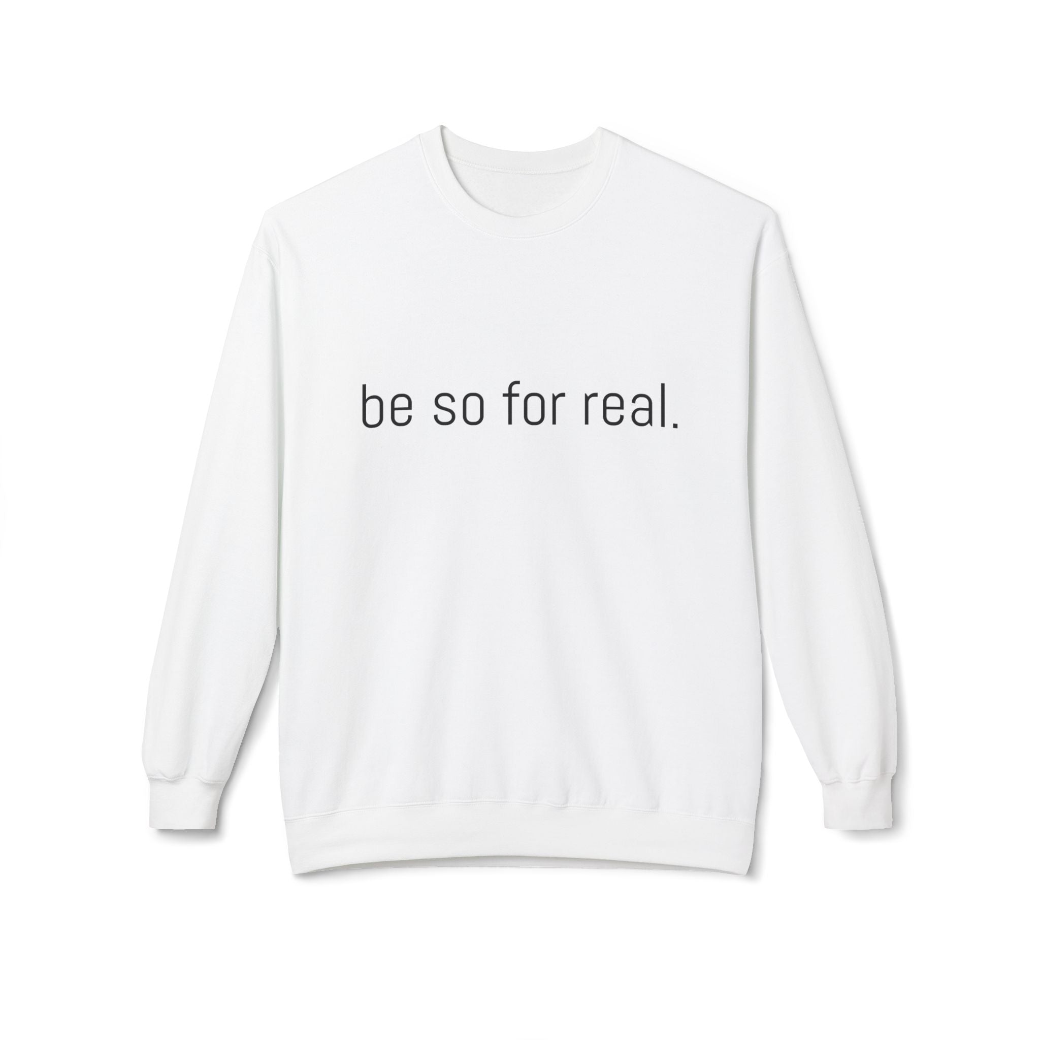 Crewneck Sweatshirt — "be so for real." Minimalist Positive Quote Pullover
